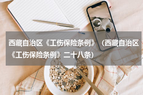 西藏自治区《工伤保险条例》（西藏自治区《工伤保险条例》二十八条）