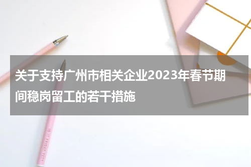 关于支持广州市相关企业2023年春节期间稳岗留工的若干措施