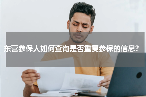 东营参保人如何查询是否重复参保的信息?