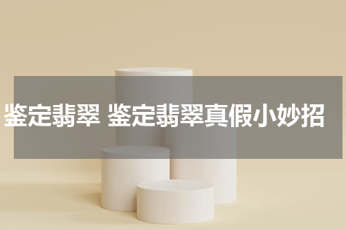 鉴定翡翠 鉴定翡翠真假小妙招