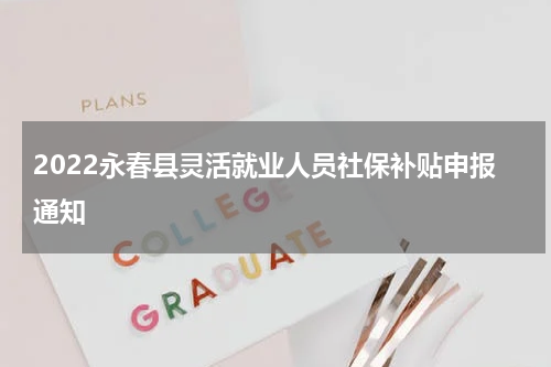 2022永春县灵活就业人员社保补贴申报通知