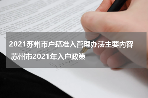 2021苏州市户籍准入管理办法主要内容 苏州市2021年入户政策
