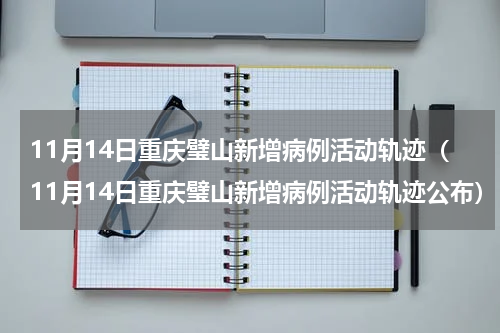 11月14日重庆璧山新增病例活动轨迹(11月14日重庆璧山新增病例活动轨迹公布)