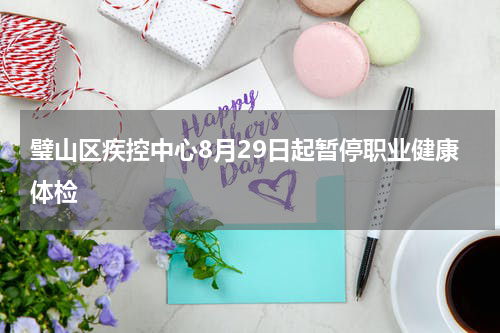 璧山区疾控中心8月29日起暂停职业健康体检