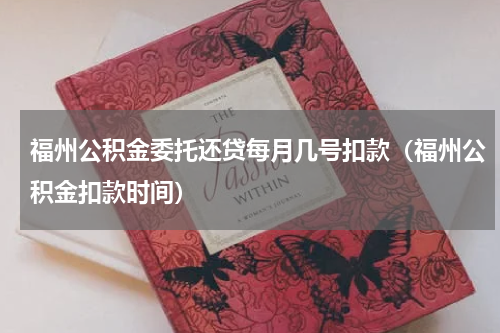 福州公积金委托还贷每月几号扣款（福州公积金扣款时间）