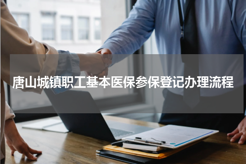 唐山城镇职工基本医保参保登记办理流程