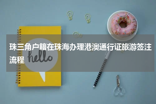珠三角户籍在珠海办理港澳通行证旅游签注流程