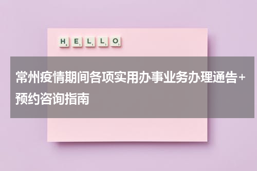 常州疫情期间各项实用办事业务办理通告+预约咨询指南