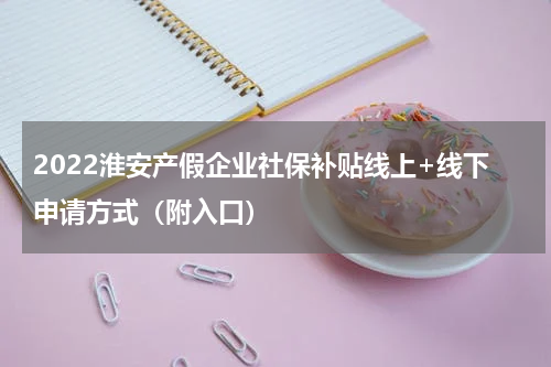 2022淮安产假企业社保补贴线上+线下申请方式(附入口)