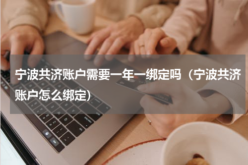 宁波共济账户需要一年一绑定吗（宁波共济账户怎么绑定）