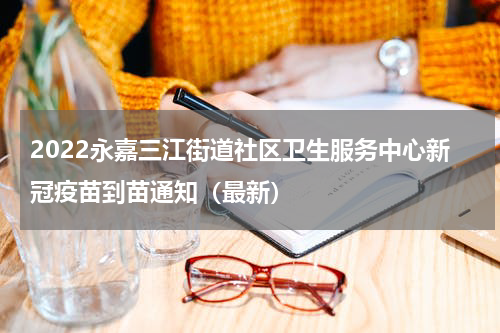 2022永嘉三江街道社区卫生服务中心新冠疫苗到苗通知（最新）