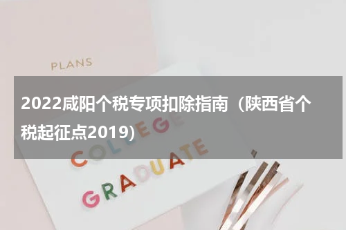 2022咸阳个税专项扣除指南（陕西省个税起征点2019）