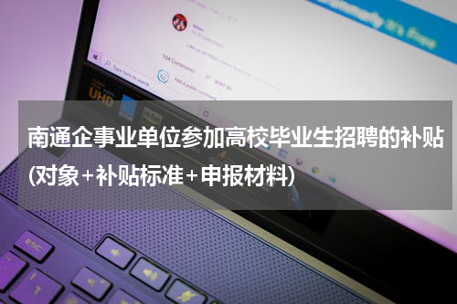 南通企事业单位参加高校毕业生招聘的补贴(对象+补贴标准+申报材料)