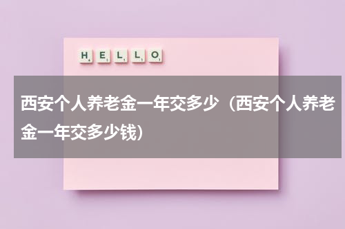 西安个人养老金一年交多少(西安个人养老金一年交多少钱)