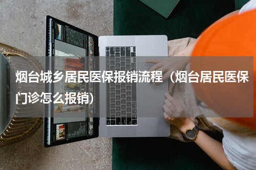 烟台城乡居民医保报销流程(烟台居民医保门诊怎么报销)