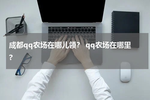 成都qq农场在哪儿领？ qq农场在哪里?