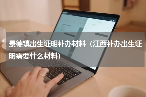 景德镇出生证明补办材料（江西补办出生证明需要什么材料）