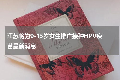 江苏将为9-15岁女生推广接种HPV疫苗最新消息
