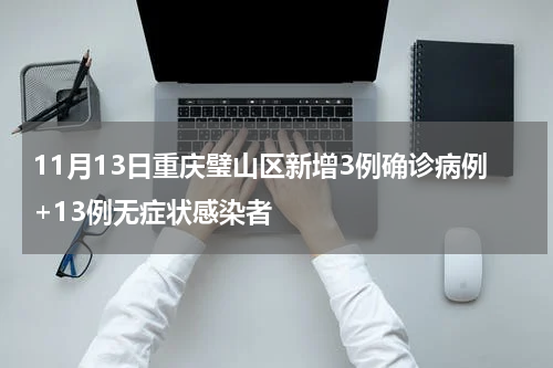 11月13日重庆璧山区新增3例确诊病例+13例无症状感染者