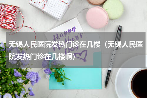 无锡人民医院发热门诊在几楼(无锡人民医院发热门诊在几楼啊)