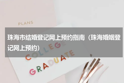 珠海市结婚登记网上预约指南（珠海婚姻登记网上预约）