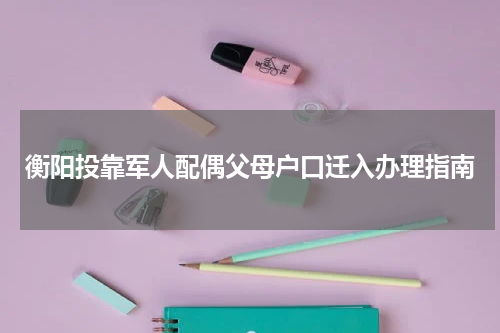 衡阳投靠军人配偶父母户口迁入办理指南