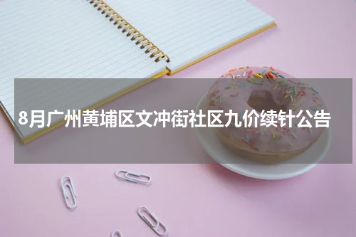 8月广州黄埔区文冲街社区九价续针公告