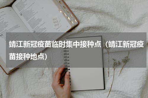 靖江新冠疫苗临时集中接种点（靖江新冠疫苗接种地点）