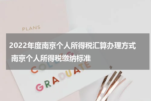 2022年度南京个人所得税汇算办理方式 南京个人所得税缴纳标准
