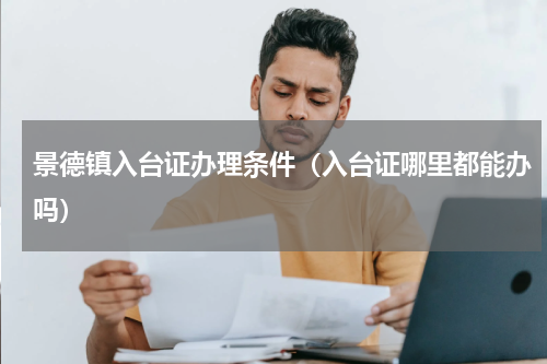 景德镇入台证办理条件（入台证哪里都能办吗）