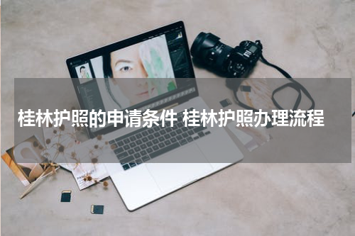 桂林护照的申请条件 桂林护照办理流程