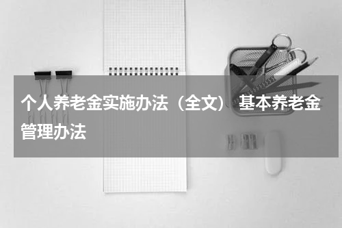 个人养老金实施办法(全文) 基本养老金管理办法