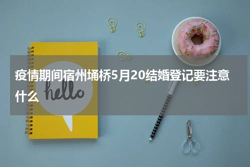 疫情期间宿州埇桥5月20结婚登记要注意什么