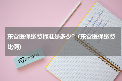 东营医保缴费标准是多少?（东营医保缴费比例）