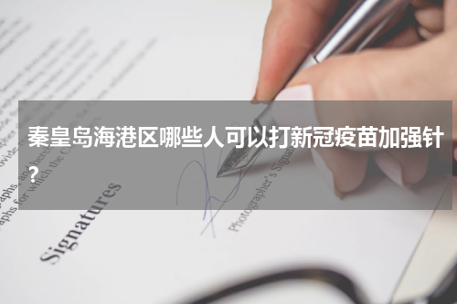 秦皇岛海港区哪些人可以打新冠疫苗加强针?