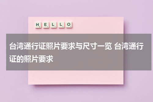 台湾通行证照片要求与尺寸一览 台湾通行证的照片要求