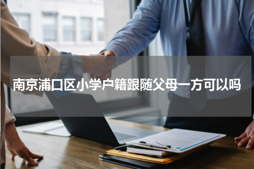 南京浦口区小学户籍跟随父母一方可以吗