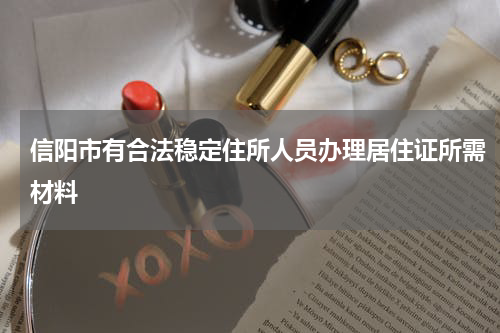 信阳市有合法稳定住所人员办理居住证所需材料