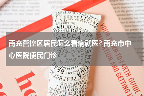 南充管控区居民怎么看病就医? 南充市中心医院便民门诊