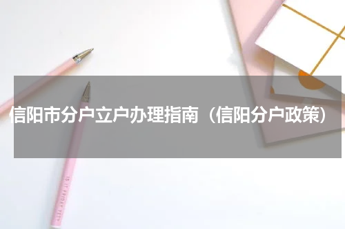 信阳市分户立户办理指南(信阳分户政策)