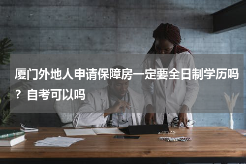 厦门外地人申请保障房一定要全日制学历吗?自考可以吗