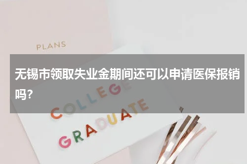 无锡市领取失业金期间还可以申请医保报销吗？