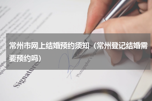 常州市网上结婚预约须知(常州登记结婚需要预约吗)