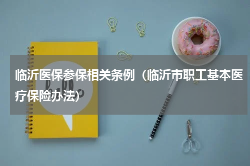 临沂医保参保相关条例（临沂市职工基本医疗保险办法）