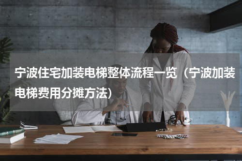 宁波住宅加装电梯整体流程一览(宁波加装电梯费用分摊方法)