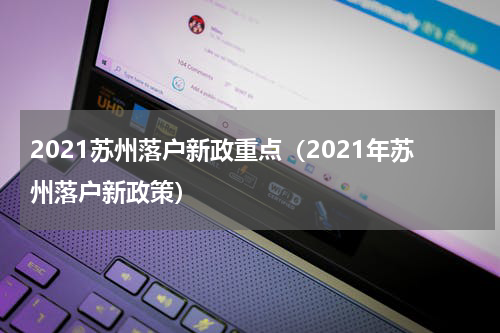 2021苏州落户新政重点（2021年苏州落户新政策）