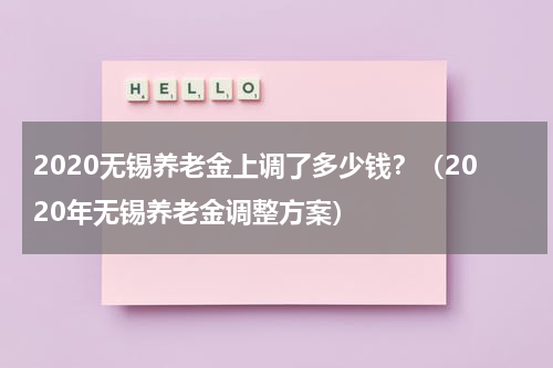 2020无锡养老金上调了多少钱？（2020年无锡养老金调整方案）