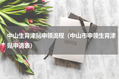 中山生育津贴申领流程(中山市申领生育津贴申请表)