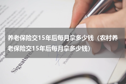 养老保险交15年后每月拿多少钱（农村养老保险交15年后每月拿多少钱）