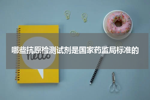 哪些抗原检测试剂是国家药监局标准的